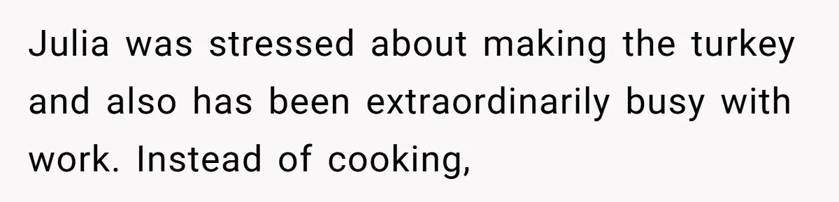 Julia was stressed about making the turkey and also has been extraordinarily busy with work. Instead of cooking,