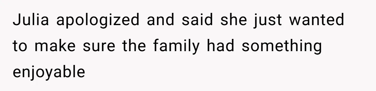 Julia apologized and said she just wanted to make sure the family had something enjoyable