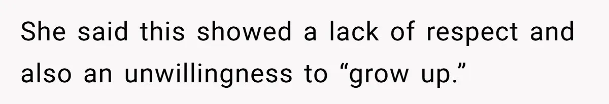 She said this showed a lack of respect and also an unwillingness to “grow up.”
