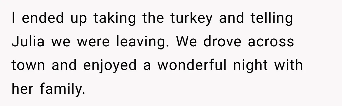 I ended up taking the turkey and telling Julia we were leaving. We drove across town and enjoyed a wonderful night with her family.