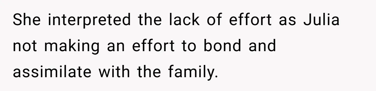 She interpreted the lack of effort as Julia not making an effort to bond and assimilate with the family.