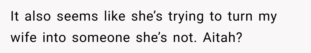 It also seems like she’s trying to turn my wife into someone she’s not. Aitah?