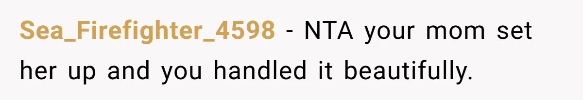 Sea_Firefighter_4598 − NTA your mom set her up and you handled it beautifully.