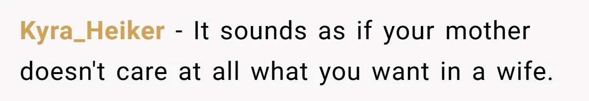 Kyra_Heiker − It sounds as if your mother doesn't care at all what you want in a wife.