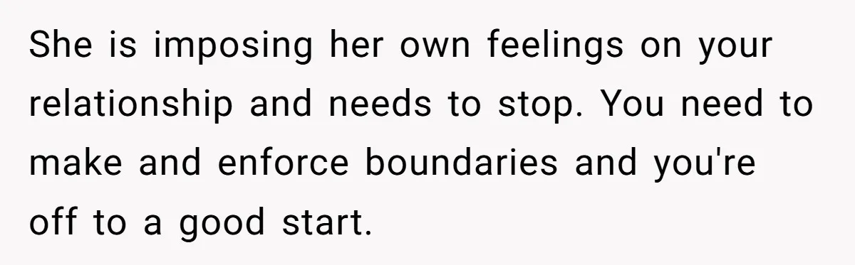 She is imposing her own feelings on your relationship and needs to stop. You need to make and enforce boundaries and you're off to a good start.