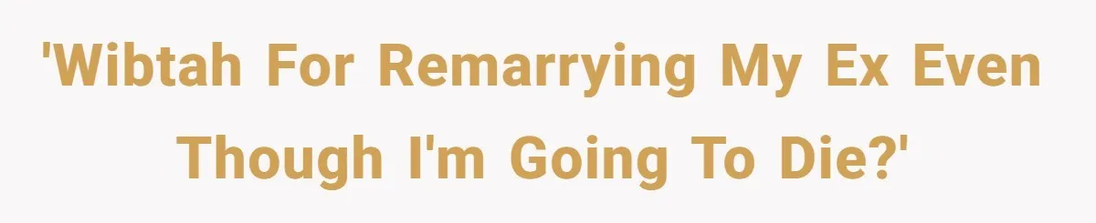 'WIBTAH for remarrying my ex even though I'm going to die?'