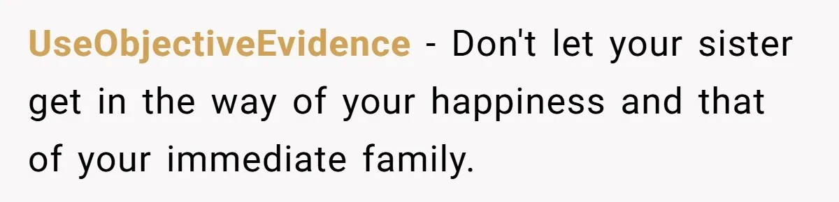 UseObjectiveEvidence − Don't let your sister get in the way of your happiness and that of your immediate family.