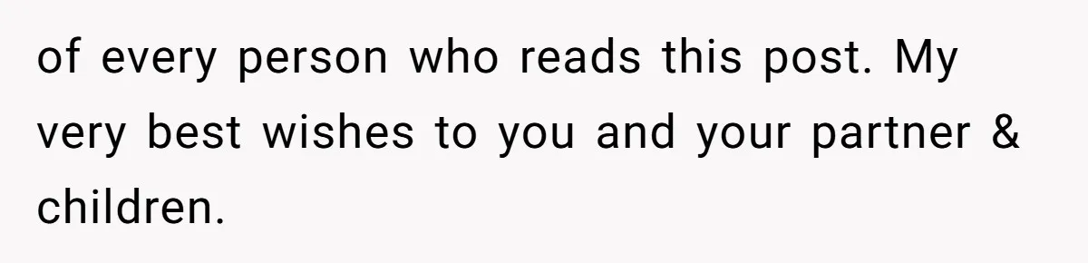 of every person who reads this post. My very best wishes to you and your partner & children.