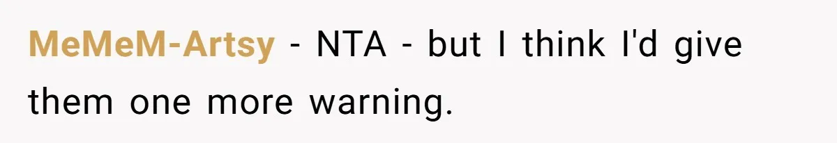 MeMeM-Artsy − NTA - but I think I'd give them one more warning.