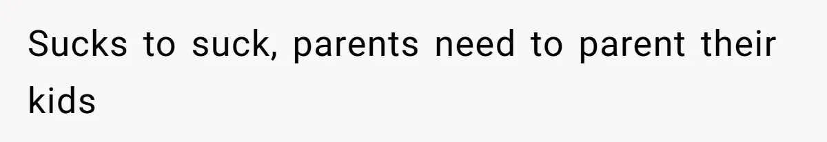 Sucks to suck, parents need to parent their kids