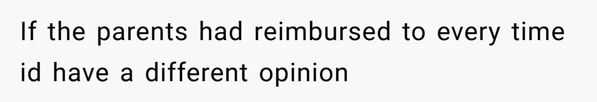 If the parents had reimbursed to every time id have a different opinion