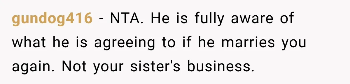 gundog416 − NTA. He is fully aware of what he is agreeing to if he marries you again. Not your sister's business.