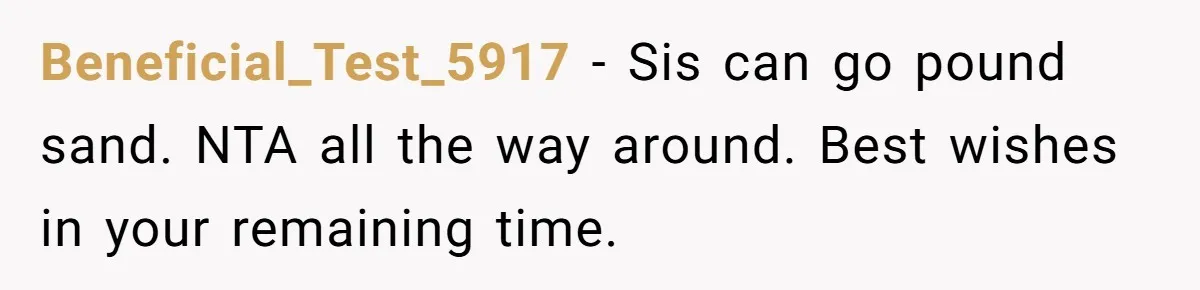 Beneficial_Test_5917 − Sis can go pound sand. NTA all the way around. Best wishes in your remaining time.