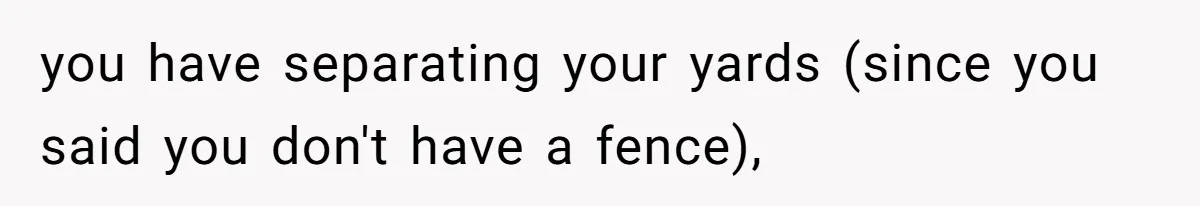 you have separating your yards (since you said you don't have a fence),