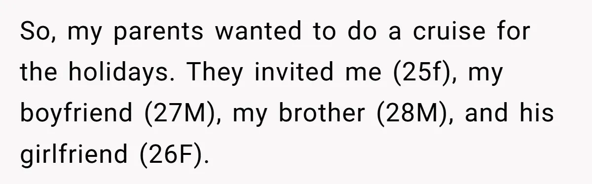 So, my parents wanted to do a cruise for the holidays. They invited me (25f), my boyfriend (27M), my brother (28M), and his girlfriend (26F).