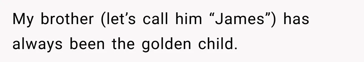 My brother (let’s call him “James”) has always been the golden child.