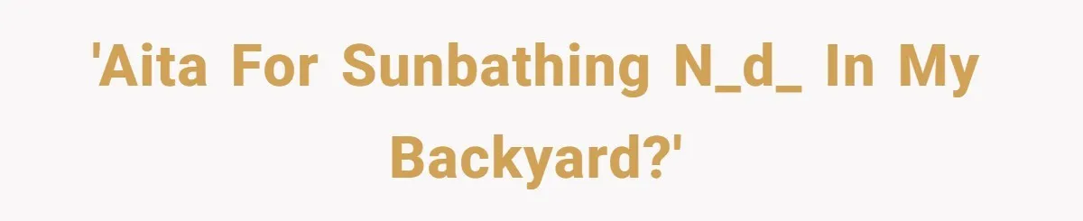 'AITA for sunbathing n_d_ in my backyard?'