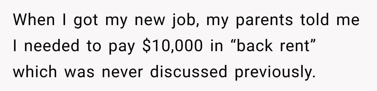 When I got my new job, my parents told me I needed to pay $10,000 in “back rent” which was never discussed previously.