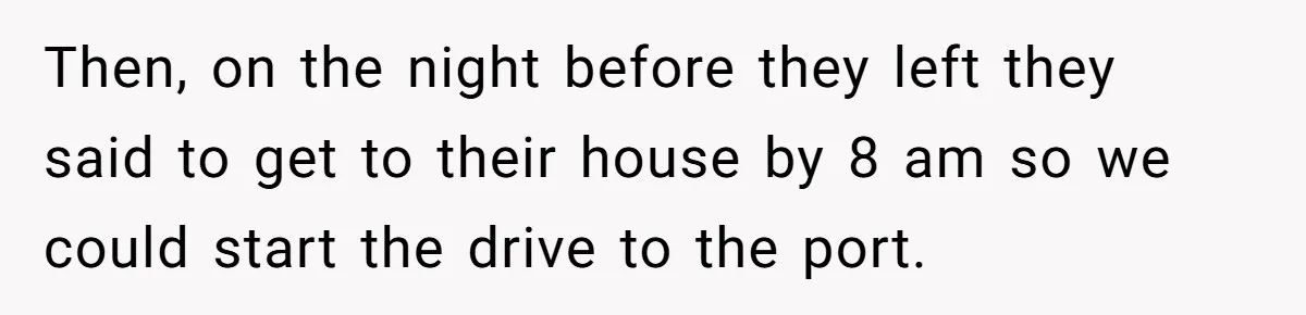 Then, on the night before they left they said to get to their house by 8 am so we could start the drive to the port.