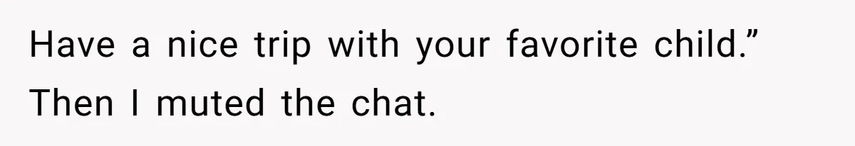 Have a nice trip with your favorite child.” Then I muted the chat.