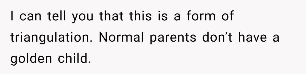 I can tell you that this is a form of triangulation. Normal parents don’t have a golden child.