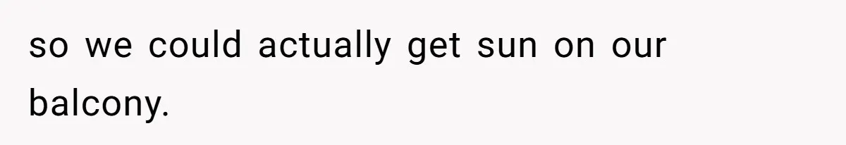 so we could actually get sun on our balcony.