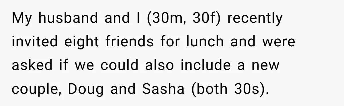 My husband and I (30m, 30f) recently invited eight friends for lunch and were asked if we could also include a new couple, Doug and Sasha (both 30s).