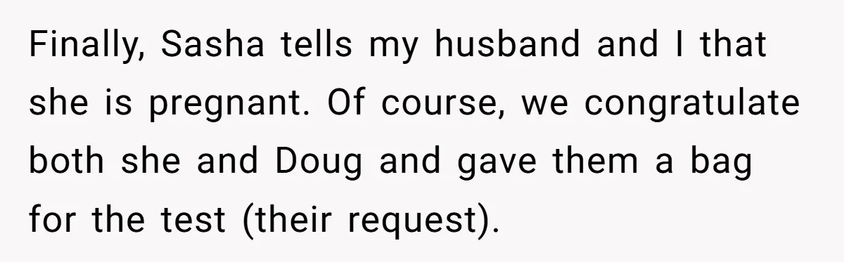 Finally, Sasha tells my husband and I that she is pregnant. Of course, we congratulate both she and Doug and gave them a bag for the test (their request).