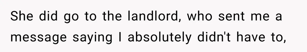 She did go to the landlord, who sent me a message saying I absolutely didn't have to,
