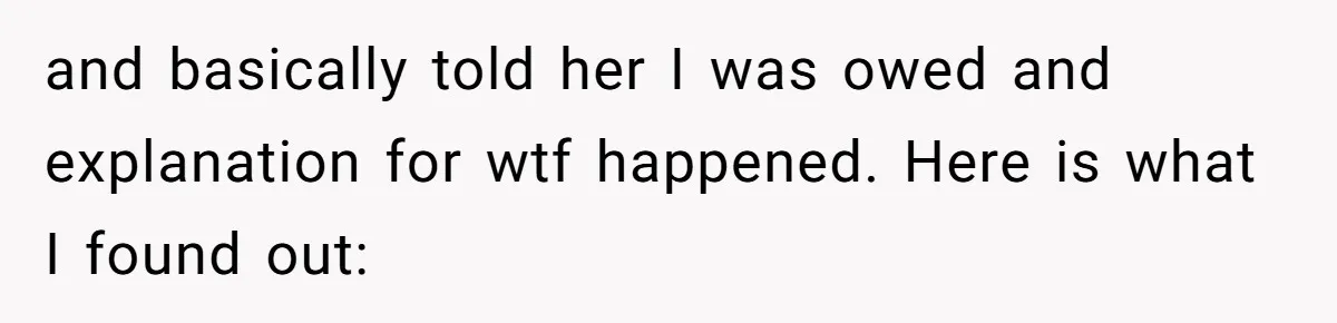 and basically told her I was owed and explanation for wtf happened. Here is what I found out: