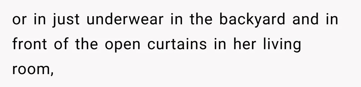 or in just underwear in the backyard and in front of the open curtains in her living room,