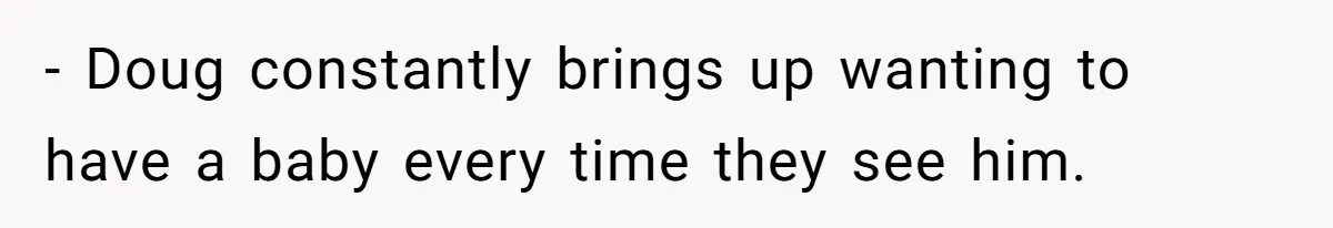- Doug constantly brings up wanting to have a baby every time they see him.