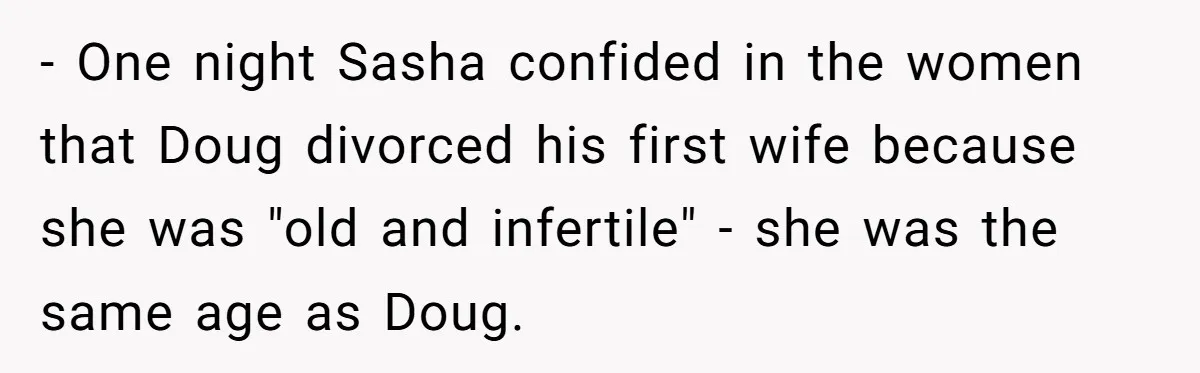 - One night Sasha confided in the women that Doug divorced his first wife because she was "old and infertile" - she was the same age as Doug.