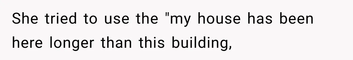 She tried to use the "my house has been here longer than this building,