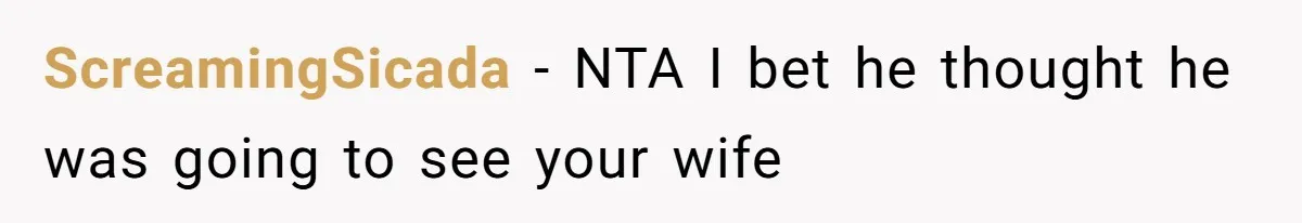 ScreamingSicada − NTA I bet he thought he was going to see your wife