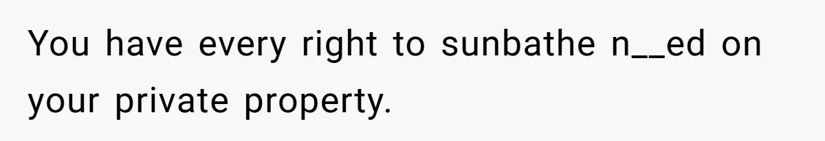 You have every right to sunbathe n__ed on your private property.