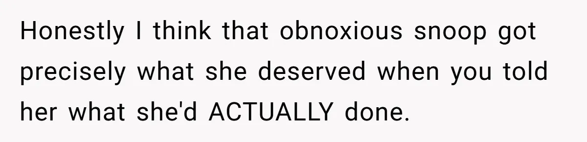 Honestly I think that obnoxious snoop got precisely what she deserved when you told her what she'd ACTUALLY done.