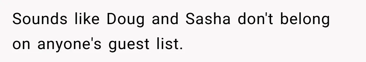Sounds like Doug and Sasha don't belong on anyone's guest list.