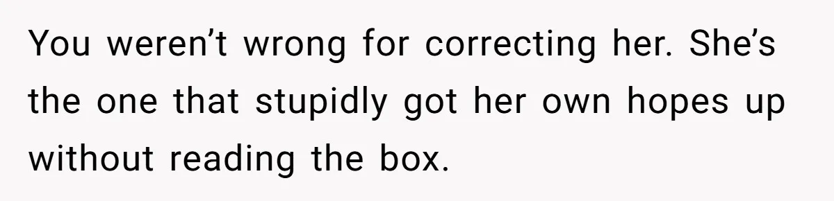 You weren’t wrong for correcting her. She’s the one that stupidly got her own hopes up without reading the box.