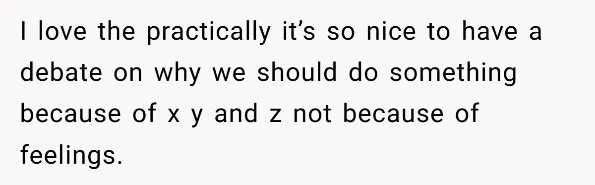 I love the practically it’s so nice to have a debate on why we should do something because of x y and z not because of feelings.