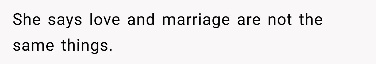 She says love and marriage are not the same things.