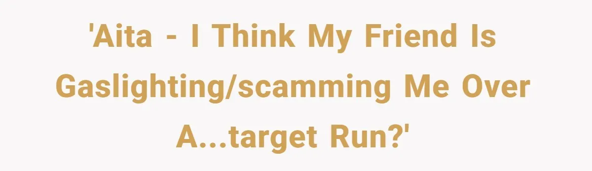 'AITA - I think my friend is gaslighting/scamming me over a...Target run?'