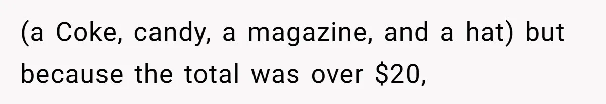 (a Coke, candy, a magazine, and a hat) but because the total was over $20,