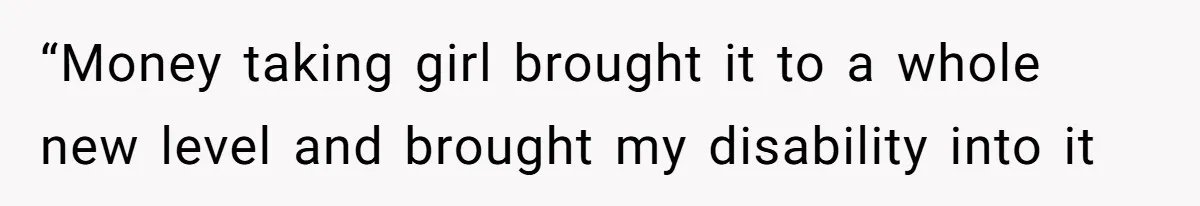 “Money taking girl brought it to a whole new level and brought my disability into it