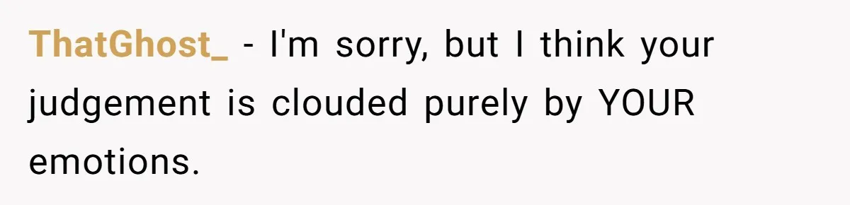 ThatGhost_ − I'm sorry, but I think your judgement is clouded purely by YOUR emotions.