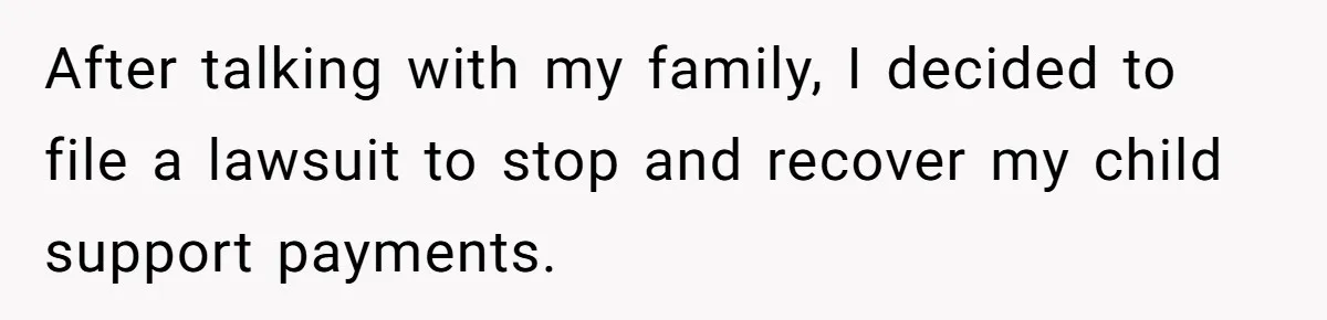 After talking with my family, I decided to file a lawsuit to stop and recover my child support payments.
