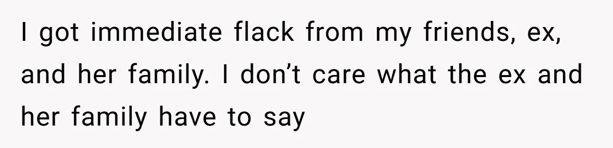I got immediate flack from my friends, ex, and her family. I don’t care what the ex and her family have to say