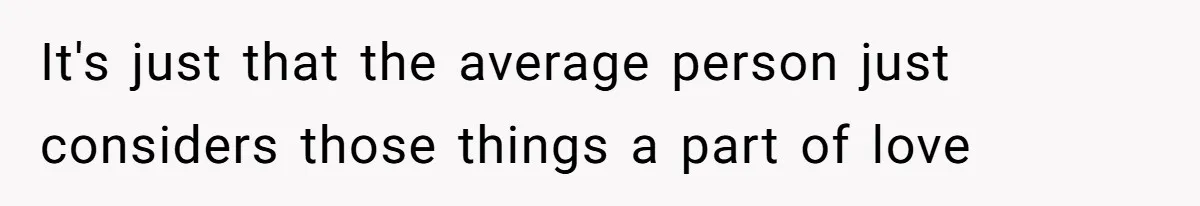 It's just that the average person just considers those things a part of love
