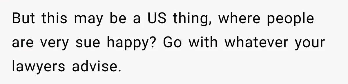 But this may be a US thing, where people are very sue happy? Go with whatever your lawyers advise.