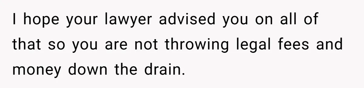 I hope your lawyer advised you on all of that so you are not throwing legal fees and money down the drain.